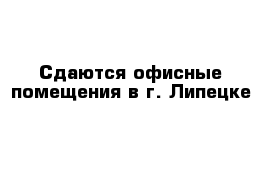 Сдаются офисные помещения в г. Липецке